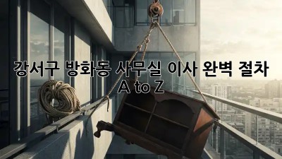 강서구 방화동 사무실 이사, 완벽 절차 A to Z 🏢✨