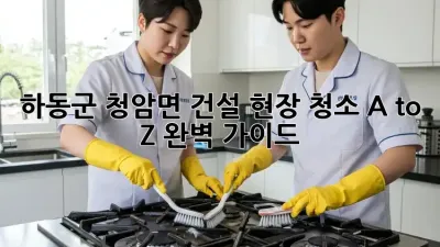 하동군 청암면 건설 현장 청소🧹 A to Z 완벽 가이드